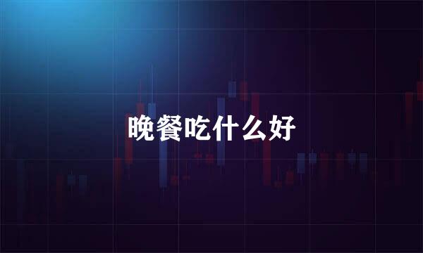 晚餐吃什么好