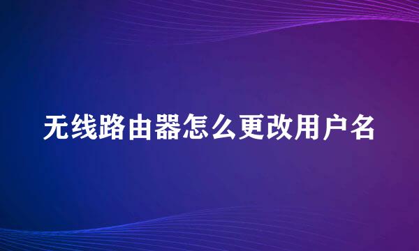 无线路由器怎么更改用户名