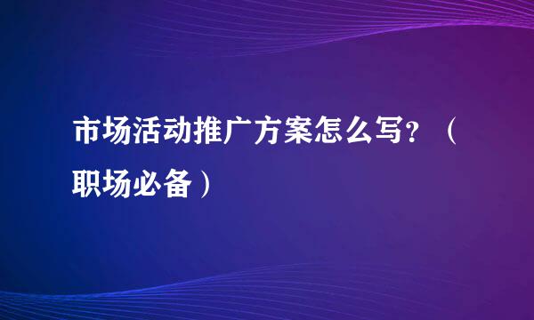 市场活动推广方案怎么写？（职场必备）