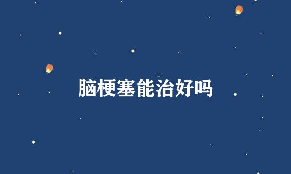 脑梗塞能治好吗