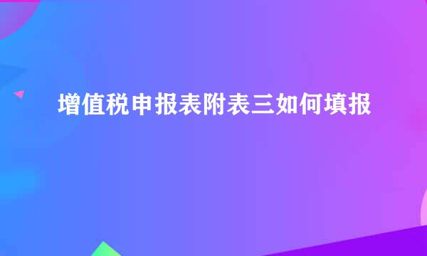 增值税申报表附表三如何填报
