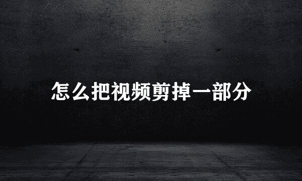 怎么把视频剪掉一部分