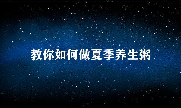 教你如何做夏季养生粥