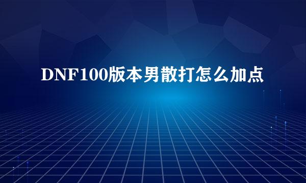 DNF100版本男散打怎么加点