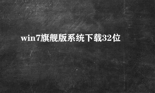 win7旗舰版系统下载32位