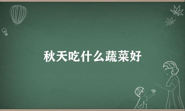 秋天吃什么蔬菜好