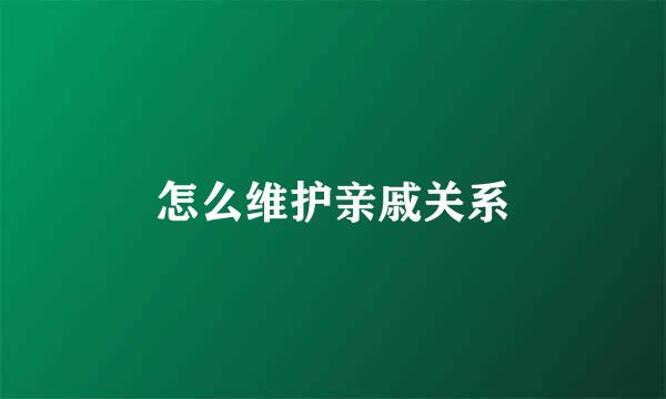 怎么维护亲戚关系