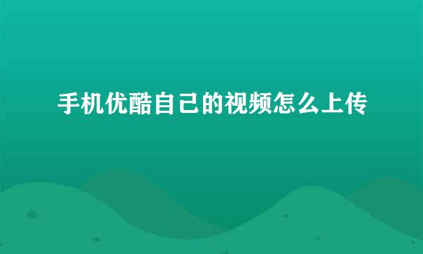 手机优酷自己的视频怎么上传