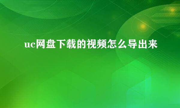 uc网盘下载的视频怎么导出来