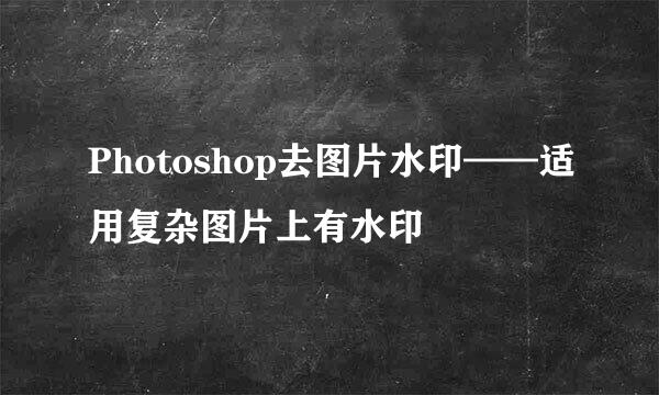Photoshop去图片水印——适用复杂图片上有水印