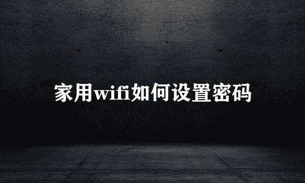 家用wifi如何设置密码