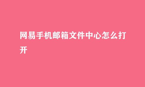网易手机邮箱文件中心怎么打开