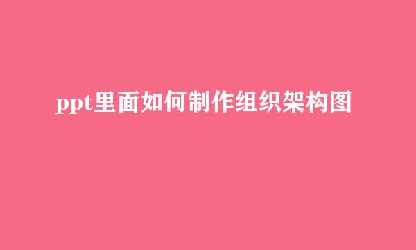 ppt里面如何制作组织架构图