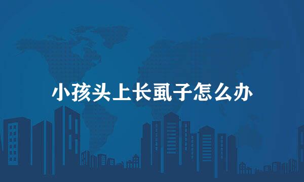 小孩头上长虱子怎么办