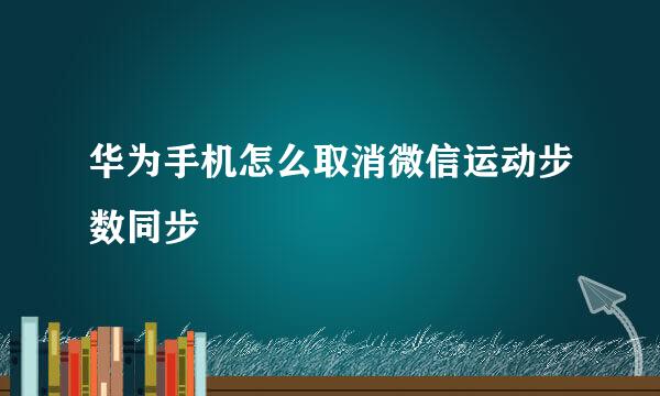 华为手机怎么取消微信运动步数同步