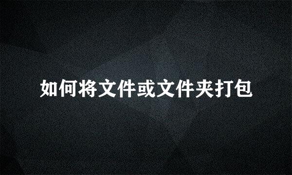 如何将文件或文件夹打包