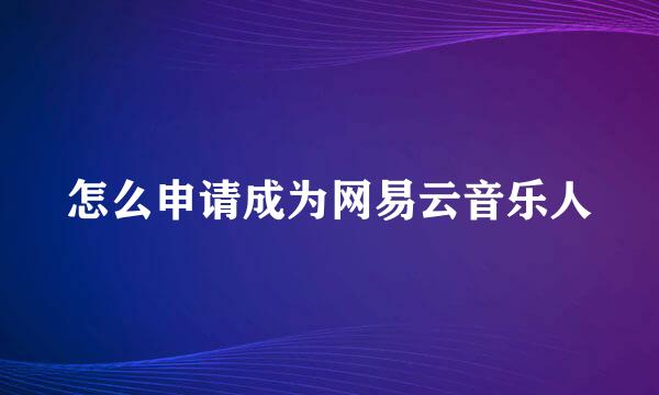 怎么申请成为网易云音乐人
