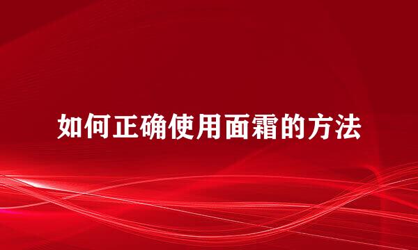 如何正确使用面霜的方法