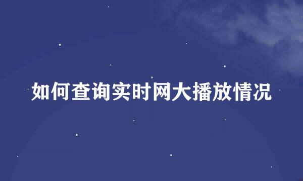 如何查询实时网大播放情况