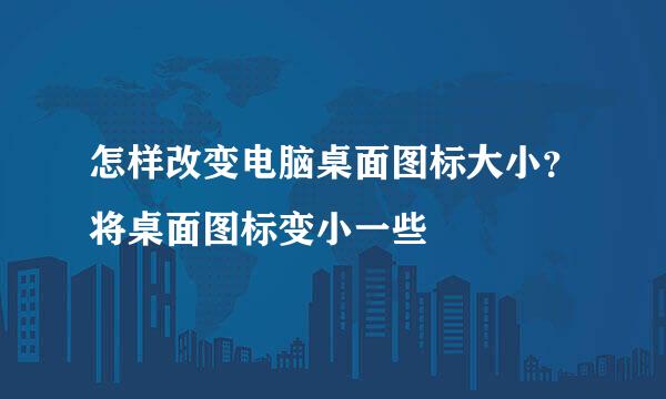 怎样改变电脑桌面图标大小？将桌面图标变小一些