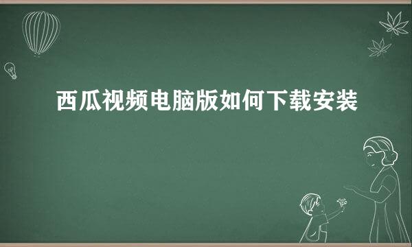 西瓜视频电脑版如何下载安装