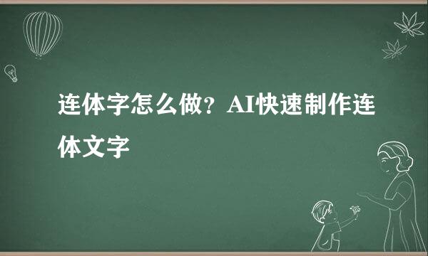 连体字怎么做？AI快速制作连体文字