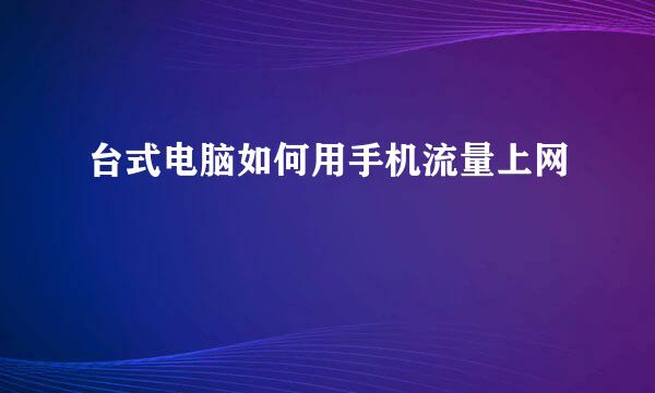 台式电脑如何用手机流量上网