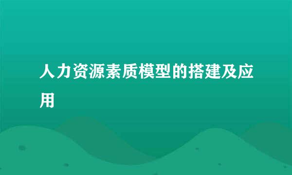人力资源素质模型的搭建及应用