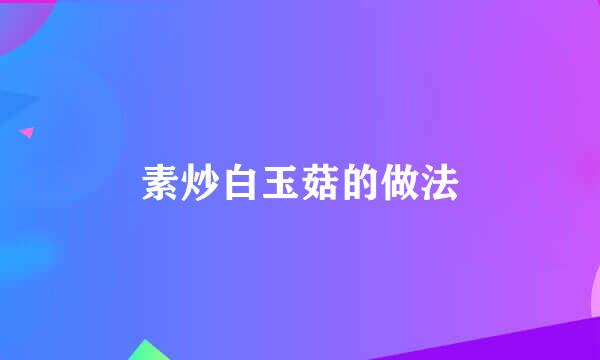 素炒白玉菇的做法