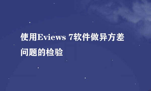 使用Eviews 7软件做异方差问题的检验