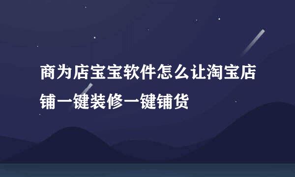 商为店宝宝软件怎么让淘宝店铺一键装修一键铺货