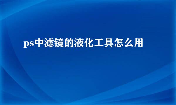 ps中滤镜的液化工具怎么用