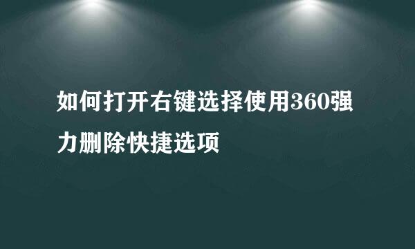 如何打开右键选择使用360强力删除快捷选项