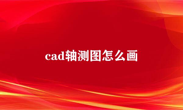 cad轴测图怎么画
