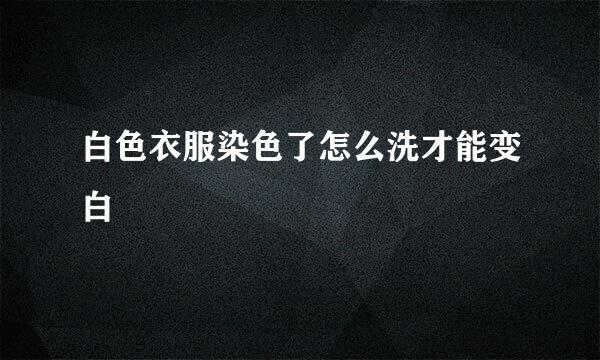 白色衣服染色了怎么洗才能变白