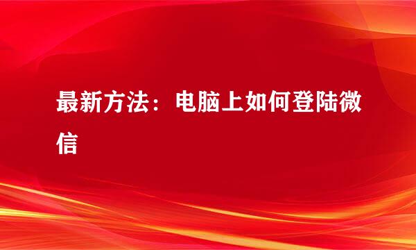最新方法：电脑上如何登陆微信