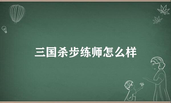 三国杀步练师怎么样