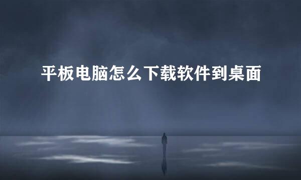 平板电脑怎么下载软件到桌面