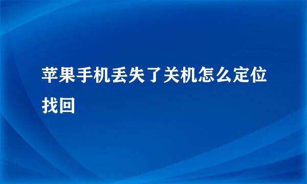 苹果手机丢失了关机怎么定位找回
