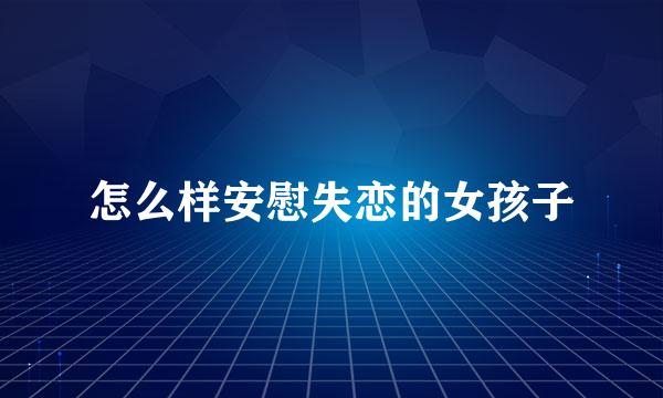 怎么样安慰失恋的女孩子