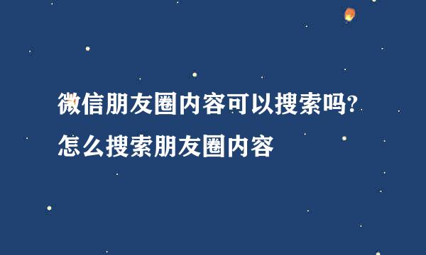 微信朋友圈内容可以搜索吗?怎么搜索朋友圈内容
