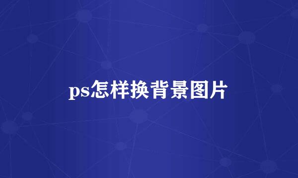 ps怎样换背景图片