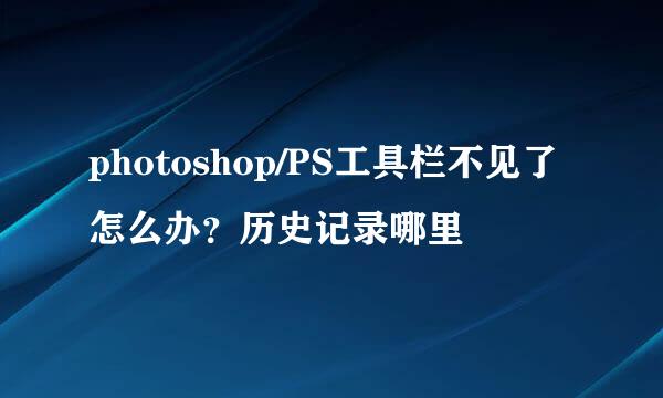 photoshop/PS工具栏不见了怎么办？历史记录哪里