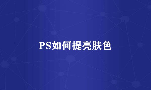 PS如何提亮肤色