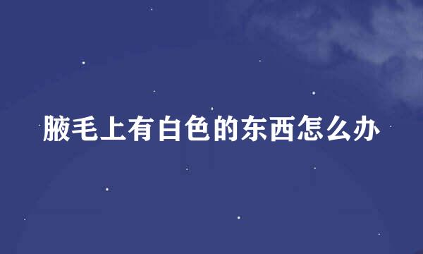 腋毛上有白色的东西怎么办