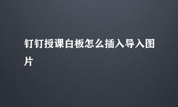 钉钉授课白板怎么插入导入图片