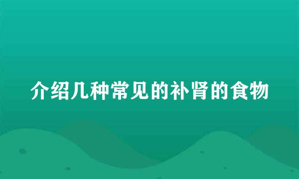 介绍几种常见的补肾的食物