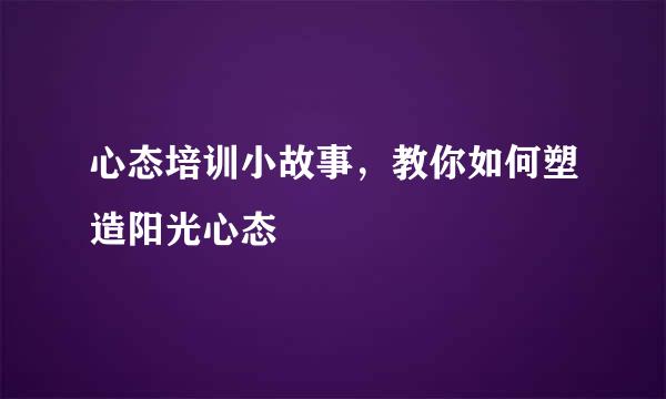 心态培训小故事，教你如何塑造阳光心态