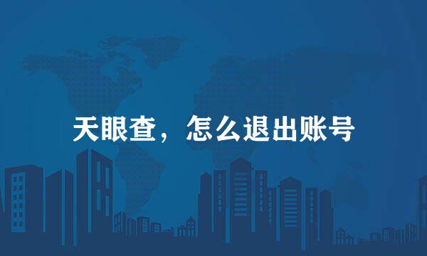 天眼查，怎么退出账号