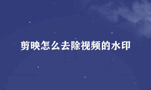 剪映怎么去除视频的水印